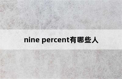 nine percent有哪些人
